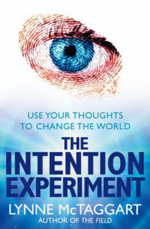 The Intention Experiment : Use Your Thoughts To Change The World - Lynne McTaggart