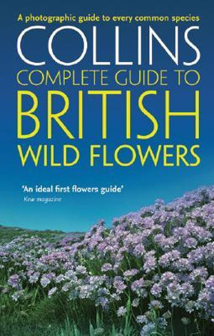 Complete British Guides : Collins Complete Guide To British Wild Flowers: A photographic guide to every common species - Paul Sterry