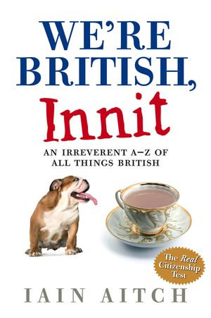 We're British, Innit : An Irreverent A to Z of All Things British - Iain Aitch