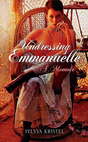 Undressing Emmanuelle : A memoir - Sylvia Kristel