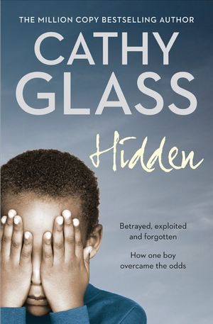 Hidden : Betrayed, Exploited and Forgotten. How One Boy Overcame the Odds. - Cathy Glass