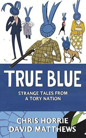 True Blue : Strange Tales from a Tory Nation - Chris Horrie