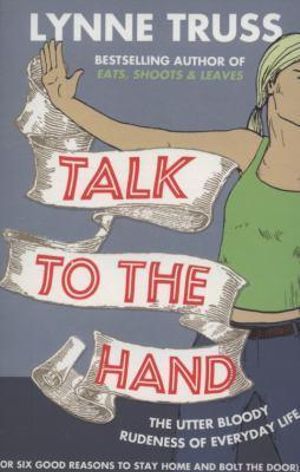 Talk To The Hand : The Utter bloody Rudeness of Everyday Life - Lynne Truss