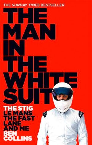 The Man in the White Suit : The Stig, Le Mans, The Fast Lane and Me - Ben Collins