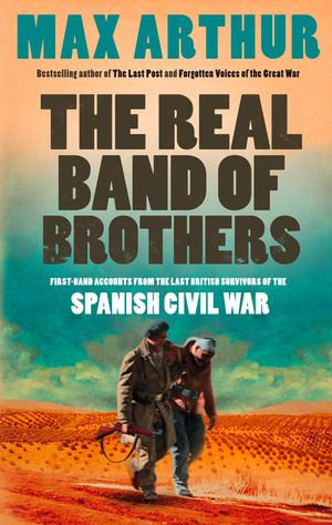 The Real Band of Brothers : First-hand accounts from the last British survivors of the Spanish Civil War - Max Arthur