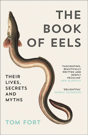 The Book of Eels : Their Lives, Secrets and Myths - Tom Fort