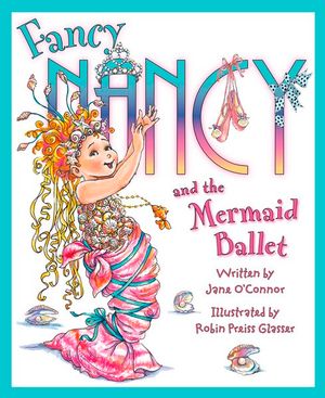 Fancy Nancy and the Mermaid Ballet : Fancy Nancy - Jane O'Connor