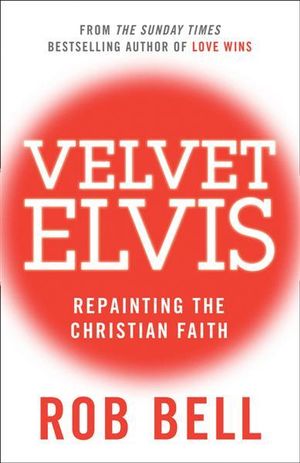 Velvet Elvis : Repainting The Christian Faith - Rob Bell