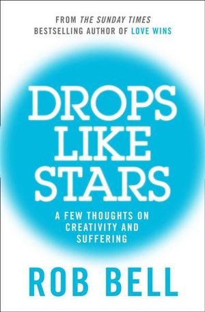 Drops Like Stars : A Few Thoughts On Creativity And Suffering - Rob Bell