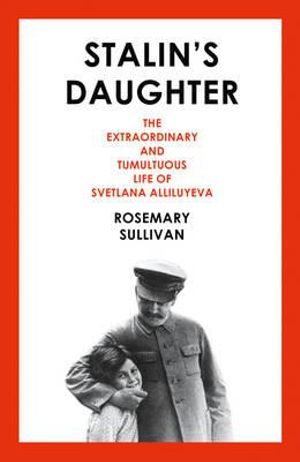 Stalin's Daughter : The Extraordinary and Tumultuous Life of Svetlana Alliluyeva - Rosemary Sullivan