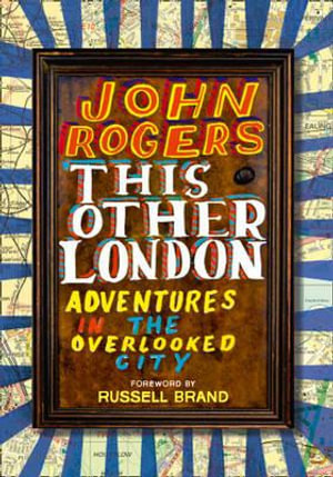 This Other London : Adventures in the Overlooked City - John Rogers