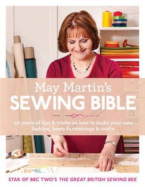 May Martin's Sewing Bible : 40 Years of tips and tricks on how to make your own fashion, home furnishings and crafts - May Martin