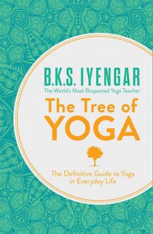 The Tree Of Yoga : The Definitive Guide to Yoga in Everyday Life - B K S Iyengar