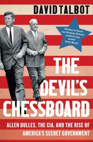 The Devil's Chessboard :  Allen Dulles, The CIA, And The Rise Of America's Secret Government - David Talbot