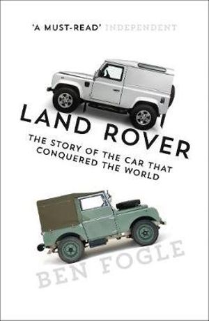 Land Rover : The Story of the Car that Conquered the World - Ben Fogle