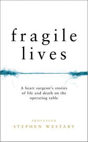 Fragile Lives : A Heart Surgeon's Stories of Life and Death on the Operating Table - Stephen Westaby