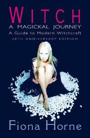 Witch : A Magickal Journey : A Guide to Modern Witchcraft : 20th Anniversary Edition - Fiona Horne