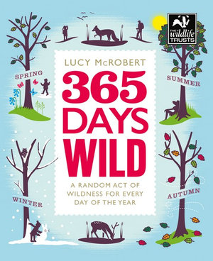 365 Days Wild : A Random Act Of Wildness for Every Day Of The Year - Lucy McRobert