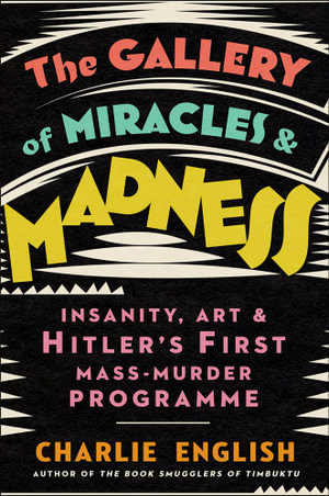 The Gallery of Miracles and Madness : Insanity, Art and Hitler's First Mass-Murder Programme - Charlie English