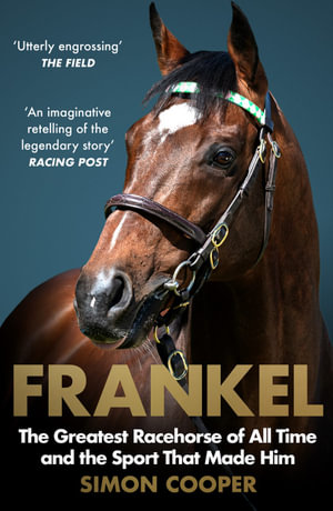 Frankel : The Greatest Racehorse of All Time and the Sport That Made Him - Simon Cooper