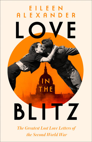 Love in the Blitz : A Woman in a World Turned Upside Down - Eileen Alexander