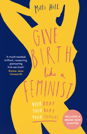 Give Birth Like A Feminist : Your Body. Your Baby. Your Choices. - Milli Hill 