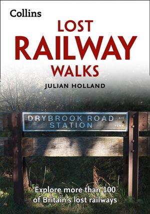 Lost Railway Walks : Second Edition : Explore More Than 100 Of Britain's Lost Railways - Julian Holland