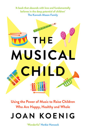 The Musical Child : Using the Power of Music to Raise Children Who are Happy, Healthy, and Whole - Joan Koenig