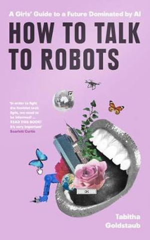 How To Talk To Robots : A Girls' Guide To a Future Dominated by AI - Tabitha Goldstaub