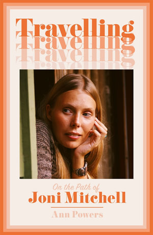 Travelling : On the Path of Joni Mitchell - Ann Powers