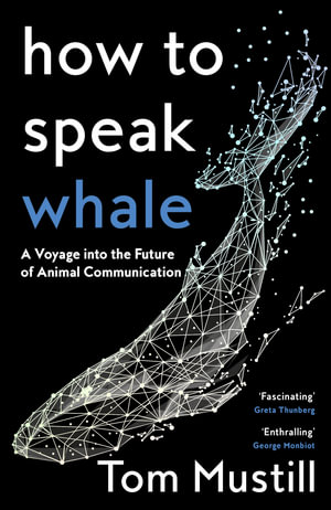 How To Speak Whale : A Voyage Into The Future Of Animal Communication - Tom Mustill