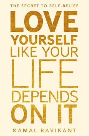 Love Yourself Like Your Life Depends on It : The bestselling positive self-help phenomenon - Kamal Ravikant