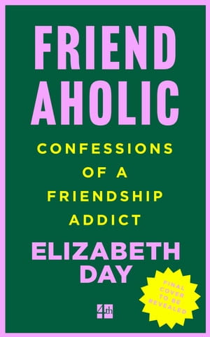 Friendaholic : Confessions of a Friendship Addict - Elizabeth Day