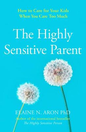 The Highly Sensitive Parent : Be Brilliant in Your Role even when the World Overwhelms You - Elaine N. Aron