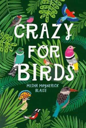 Crazy For Birds : Fascinating and Fabulous Facts - Misha Maynerick Blaise