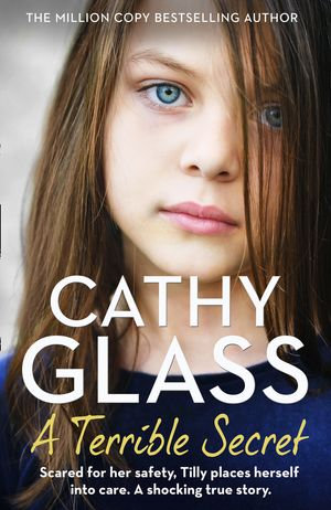 A Terrible Secret : Scared for her safety, Tilly places herself into care. A shocking true story. - Cathy Glass