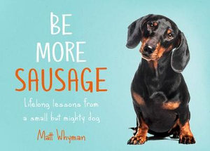 Be More Sausage : Lifelong Lessons From A Small But Mighty Dog - Matt Whyman