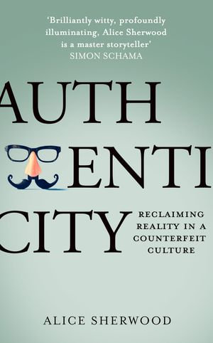 Authenticity : Reclaiming Reality in a Counterfeit Culture - Alice Sherwood