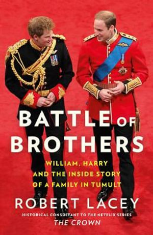 Battle of Brothers : William, Harry and the Inside Story of a Family in Tumult - Robert Lacey