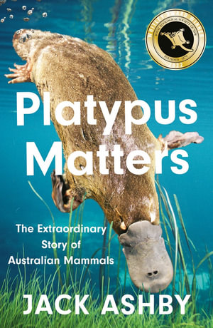 Platypus Matters : The Extraordinary Story of Australian Mammals - Jack Ashby