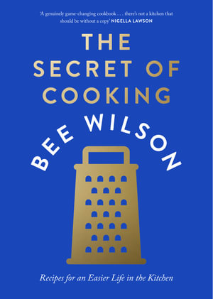 The Secret of Cooking : Recipes for an Easier Life in the Kitchen - Bee Wilson