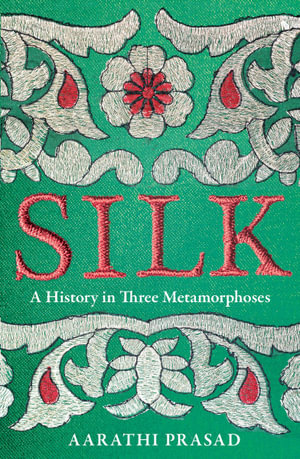 Silk : A History in Three Metamorphoses - Aarathi Prasad