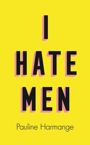 I Hate Men : More than a banned book, the must-read on feminism, sexism and the patriarchy for every woman - Pauline Harmange