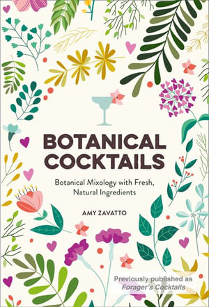 Botanical Cocktails : Botanical Mixology with Fresh, Natural Ingredients - Amy Zavatto