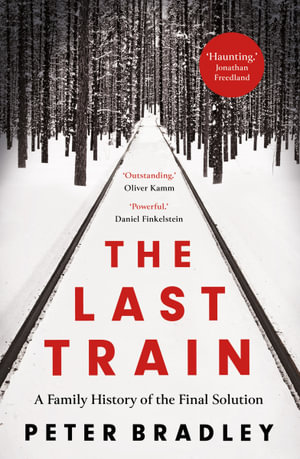 The Last Train : A Family History of the Final Solution - Peter Bradley