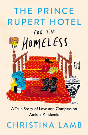 The Prince Rupert Hotel for the Homeless : A True Story of Love and Compassion Amid a Pandemic - Christina Lamb