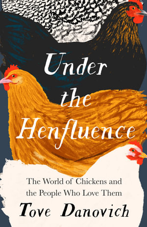 Under The Henfluence : The World of Chickens and the People Who Love Them - Tove Danovich