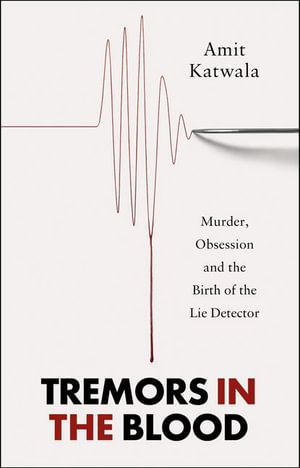 Tremors in the Blood : Murder, Obsession and the Birth of the Lie Detector - Amit Katwala