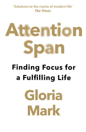 Attention Span : Finding Focus for a Fulfilling Life - Gloria Mark