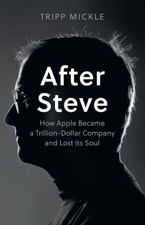 After Steve : How Apple became a Trillion-Dollar Company and Lost Its Soul - Tripp Mickle